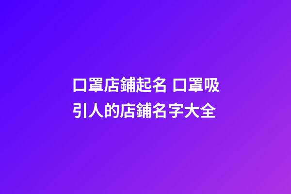 口罩店鋪起名 口罩吸引人的店鋪名字大全-第1張-店鋪起名-玄機(jī)派